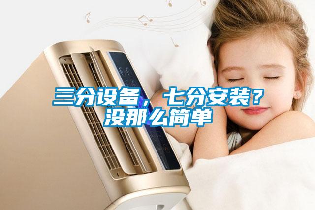 三分設備，七分安裝？沒那么簡單