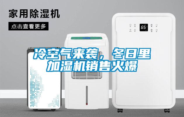 冷空氣來襲，冬日里加濕機銷售火爆