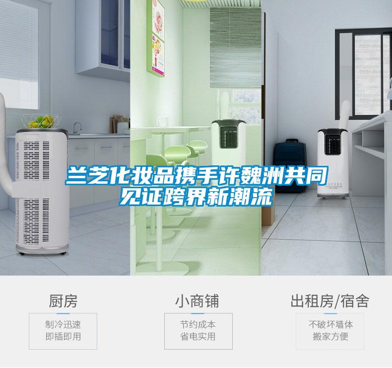 蘭芝化妝品攜手許魏洲共同見(jiàn)證跨界新潮流