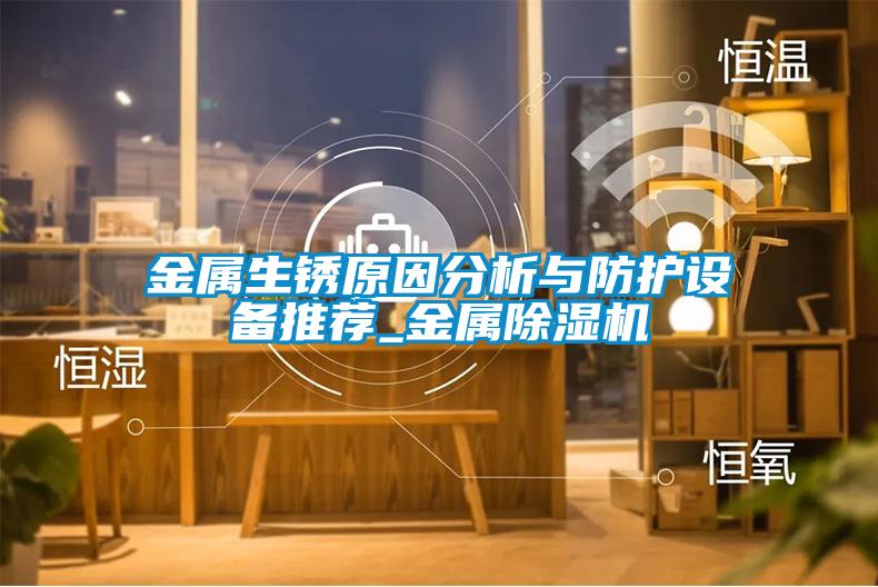 金屬生銹原因分析與防護設備推薦_金屬除濕機