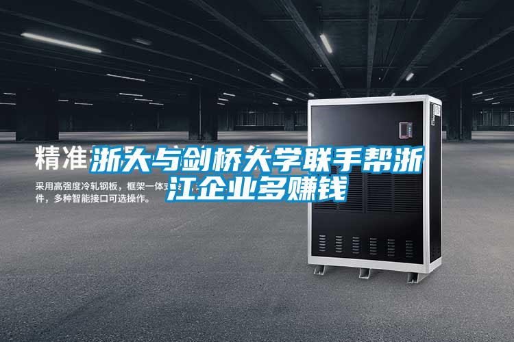浙大與劍橋大學聯手幫浙江企業多賺錢