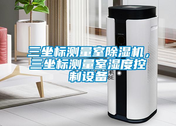 三坐標測量室除濕機，三坐標測量室濕度控制設備