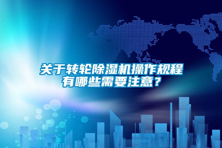關(guān)于轉(zhuǎn)輪除濕機(jī)操作規(guī)程有哪些需要注意？