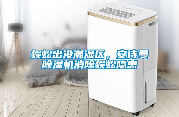 蜈蚣出沒潮濕區(qū)，安詩曼除濕機(jī)消除蜈蚣隱患