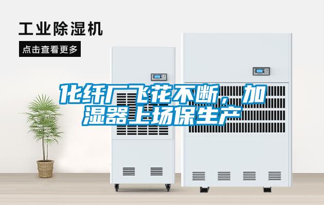 化纖廠飛花不斷，加濕器上場保生產(chǎn)