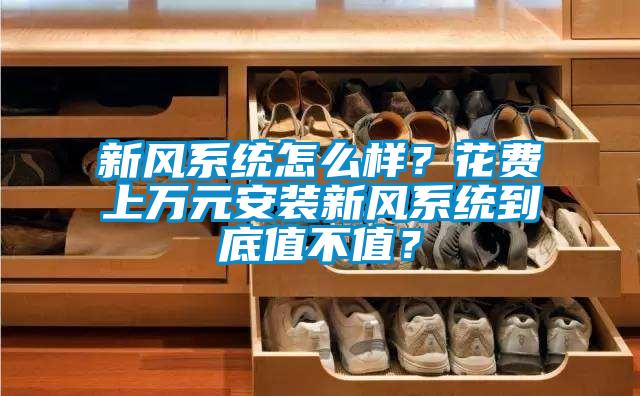 新風(fēng)系統(tǒng)怎么樣？花費上萬元安裝新風(fēng)系統(tǒng)到底值不值？