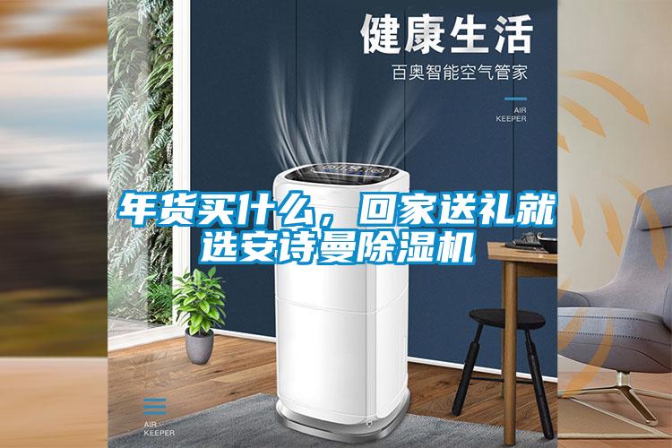 年貨買什么，回家送禮就選安詩曼除濕機
