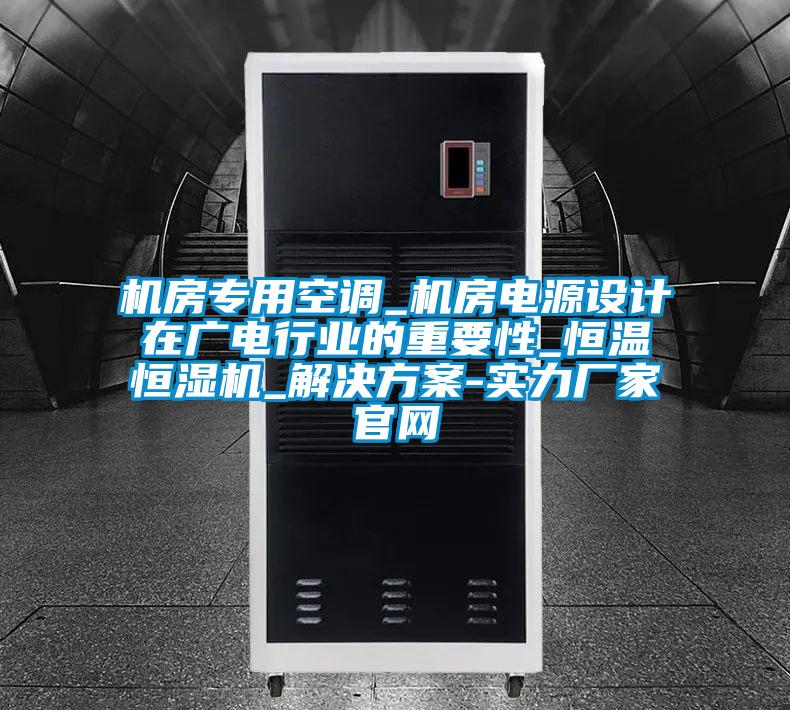機房專用空調(diào)_機房電源設計在廣電行業(yè)的重要性_恒溫恒濕機_解決方案-實力廠家官網(wǎng)