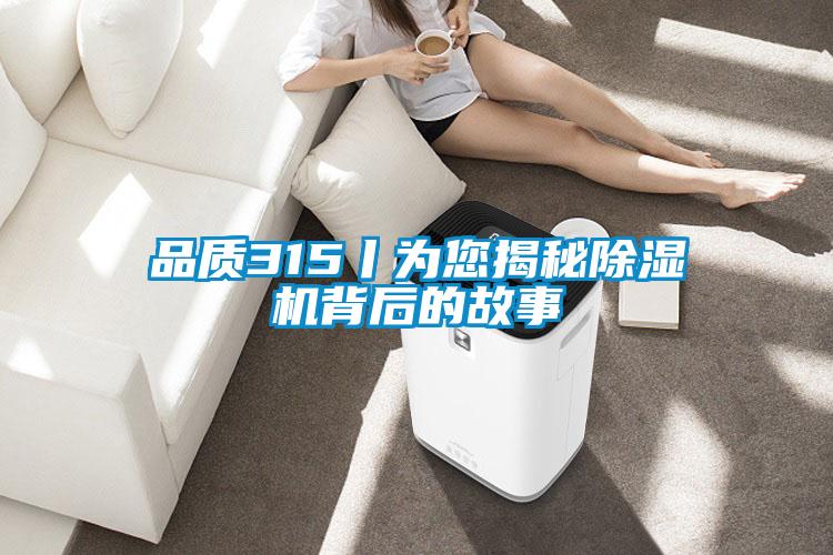 品質315丨為您揭秘除濕機背后的故事