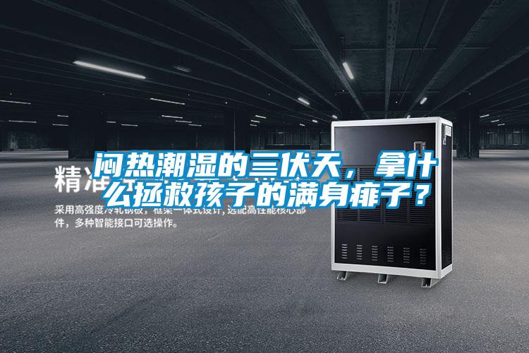 悶熱潮濕的三伏天，拿什么拯救孩子的滿身痱子？