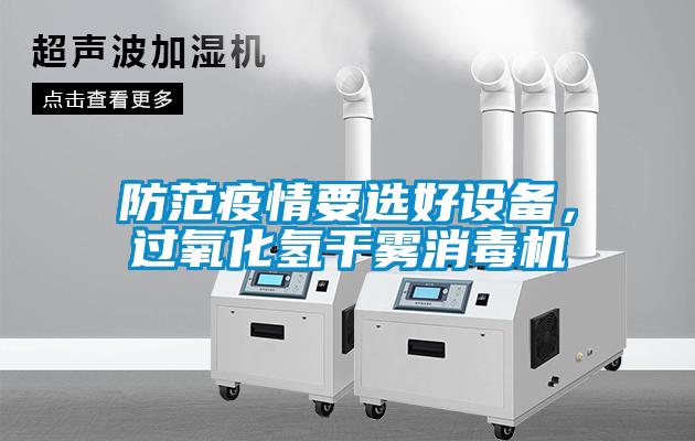防范疫情要選好設(shè)備，過氧化氫干霧消毒機(jī)