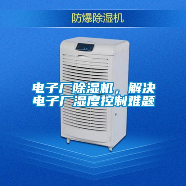 電子廠除濕機(jī)，解決電子廠濕度控制難題