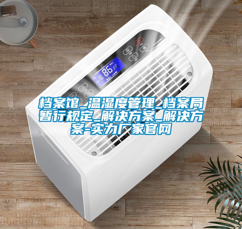 檔案館_溫濕度管理_檔案局暫行規定_解決方案_解決方案-實力廠家官網