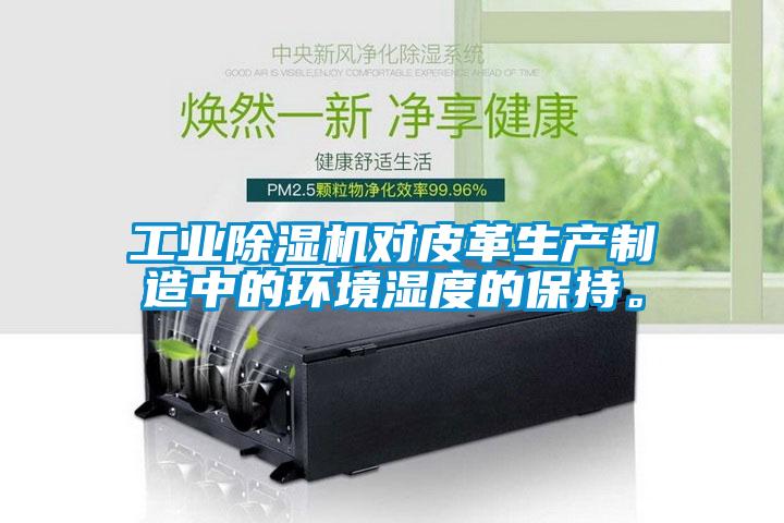 工業除濕機對皮革生產制造中的環境濕度的保持。