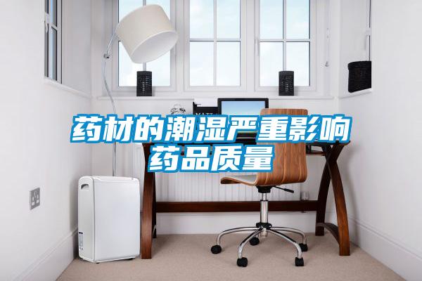 藥材的潮濕嚴重影響藥品質量