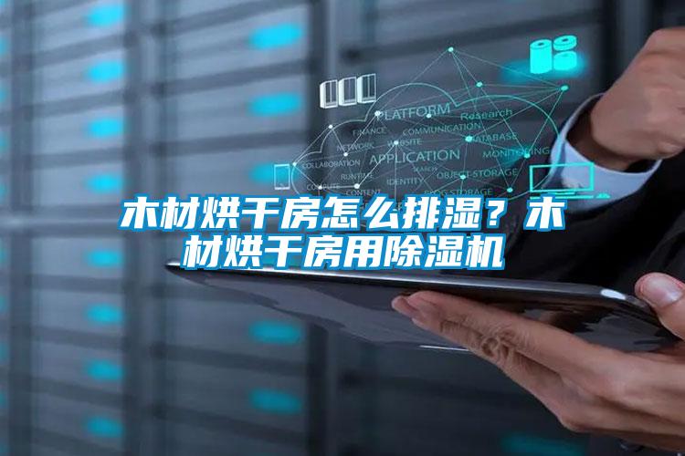木材烘干房怎么排濕？木材烘干房用除濕機