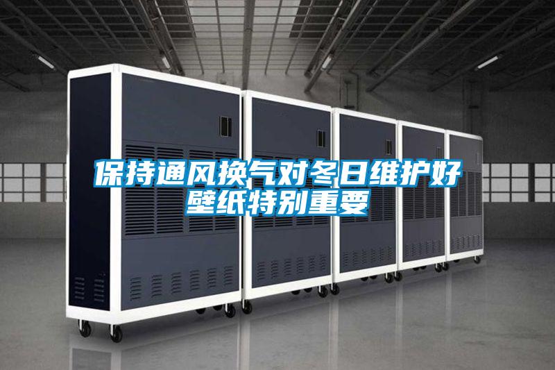 保持通風換氣對冬日維護好壁紙特別重要