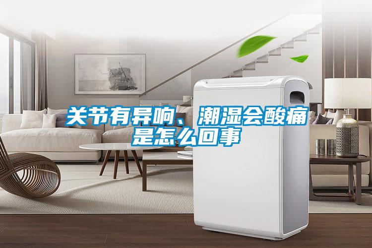關節有異響、潮濕會酸痛是怎么回事