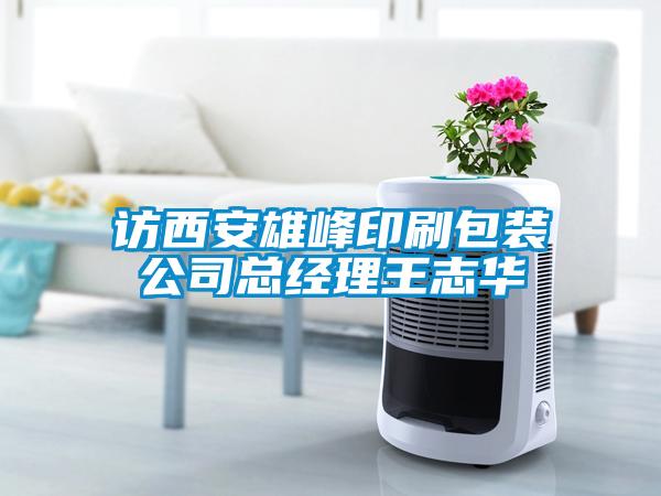 訪西安雄峰印刷包裝公司總經理王志華