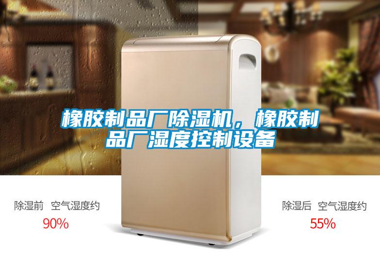 橡膠制品廠除濕機，橡膠制品廠濕度控制設備