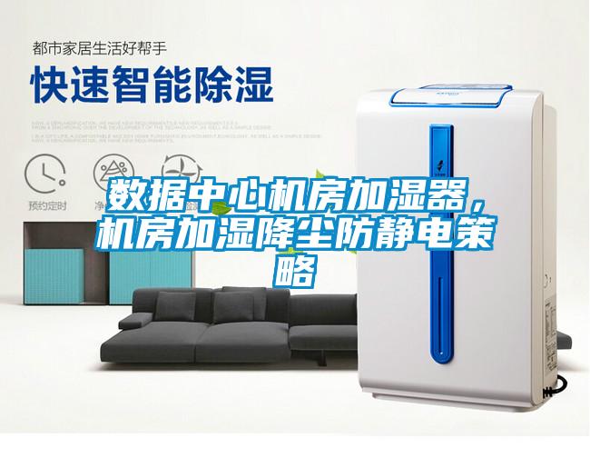 數據中心機房加濕器，機房加濕降塵防靜電策略