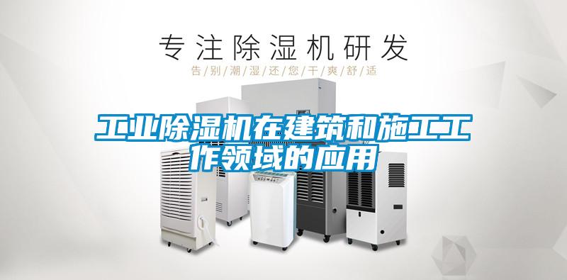 工業除濕機在建筑和施工工作領域的應用
