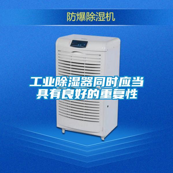 工業除濕器同時應當具有良好的重復性