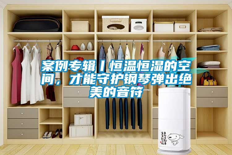 案例專(zhuān)輯丨恒溫恒濕的空間，才能守護(hù)鋼琴?gòu)棾鼋^美的音符