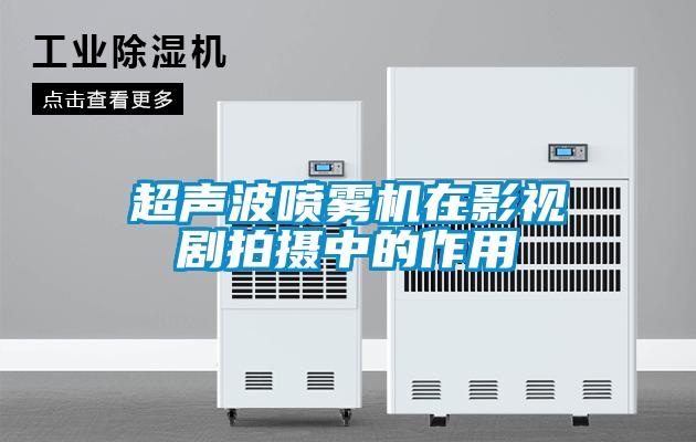 超聲波噴霧機在影視劇拍攝中的作用