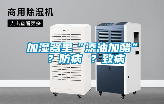 加濕器里“添油加醋” ？防病 ？致病