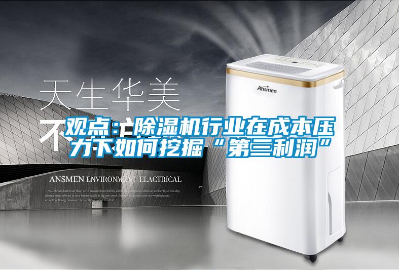 觀點：除濕機行業在成本壓力下如何挖掘“第三利潤”