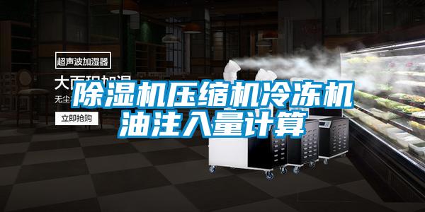 除濕機壓縮機冷凍機油注入量計算