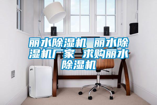 麗水除濕機 麗水除濕機廠家 求購麗水除濕機