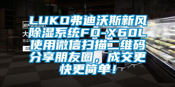 LUKO弗迪沃斯新風(fēng)除濕系統(tǒng)FD-X60L使用微信掃描二維碼分享朋友圈，成交更快更簡(jiǎn)單！