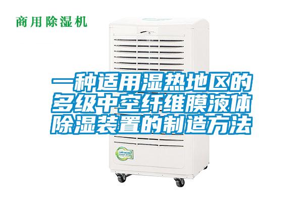 一種適用濕熱地區(qū)的多級(jí)中空纖維膜液體除濕裝置的制造方法