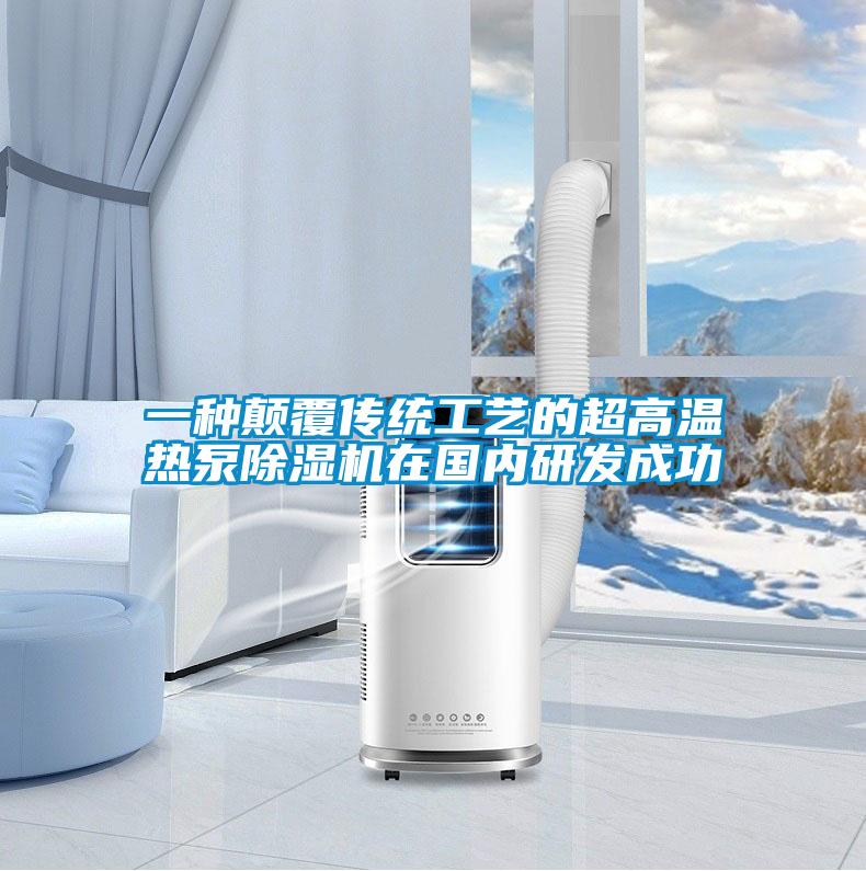 一種顛覆傳統工藝的超高溫熱泵除濕機在國內研發成功
