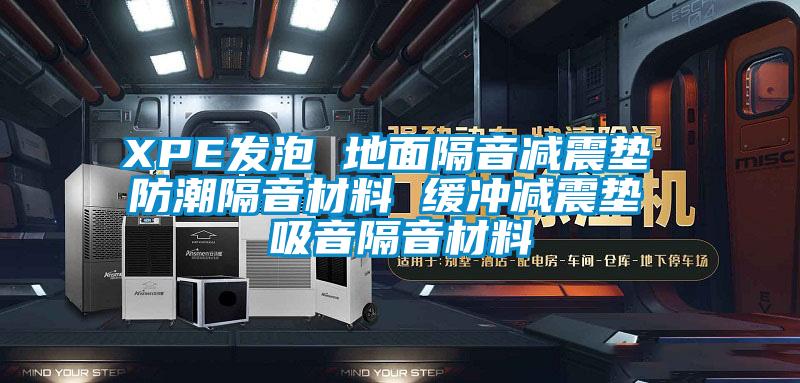 XPE發泡 地面隔音減震墊 防潮隔音材料 緩沖減震墊 吸音隔音材料