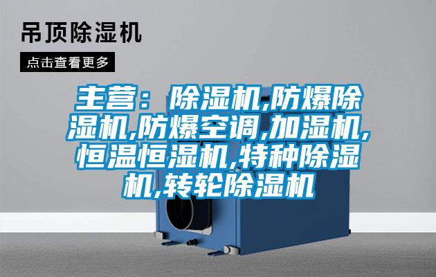 主營：除濕機,防爆除濕機,防爆空調(diào),加濕機,恒溫恒濕機,特種除濕機,轉(zhuǎn)輪除濕機