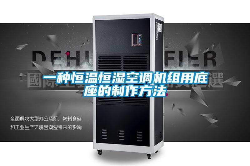 一種恒溫恒濕空調機組用底座的制作方法