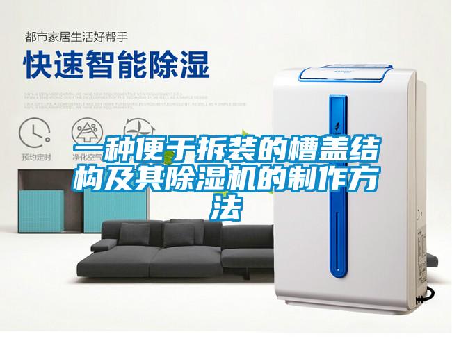 一種便于拆裝的槽蓋結構及其除濕機的制作方法