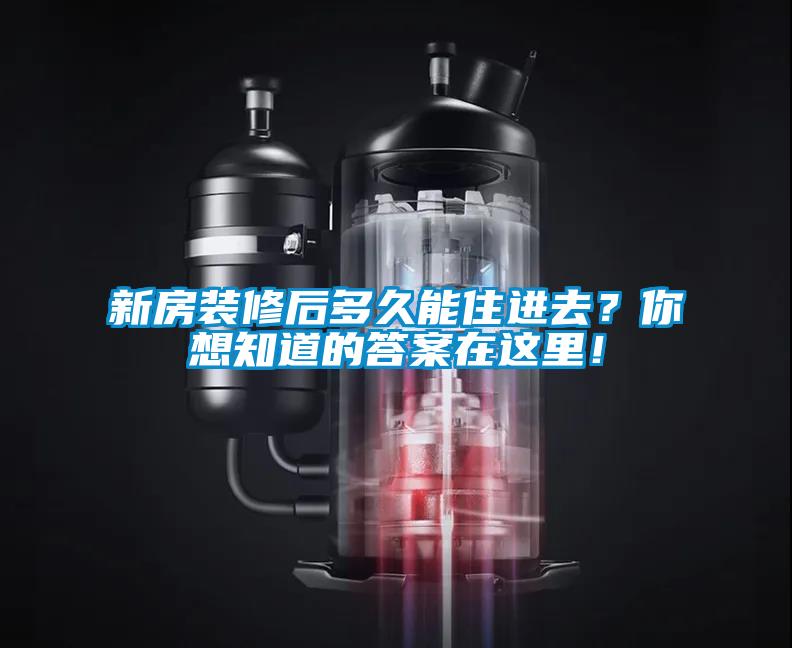 新房裝修后多久能住進去？你想知道的答案在這里！