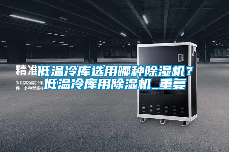 低溫冷庫選用哪種除濕機？低溫冷庫用除濕機_重復