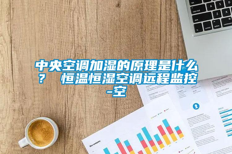 中央空調加濕的原理是什么？ 恒溫恒濕空調遠程監控-空