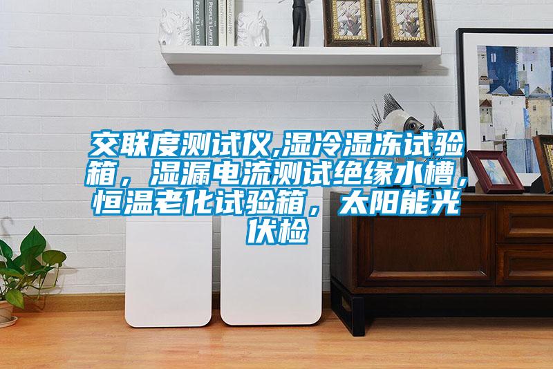 交聯度測試儀,濕冷濕凍試驗箱，濕漏電流測試絕緣水槽，恒溫老化試驗箱，太陽能光伏檢