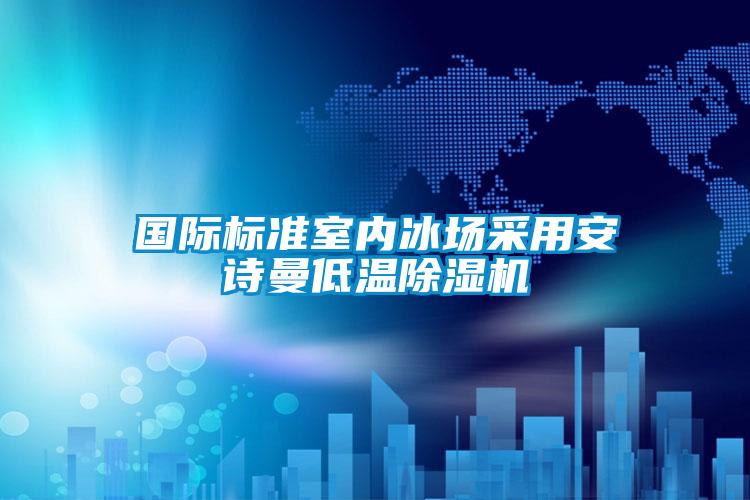 國際標準室內冰場采用安詩曼低溫除濕機