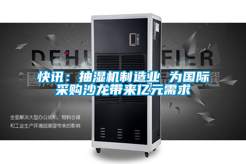 快訊：抽濕機(jī)制造業(yè) 為國際采購沙龍帶來億元需求