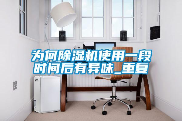 為何除濕機使用一段時間后有異味_重復