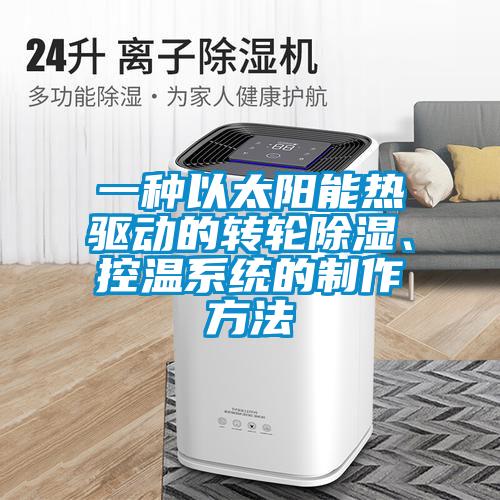 一種以太陽能熱驅動的轉輪除濕、控溫系統的制作方法