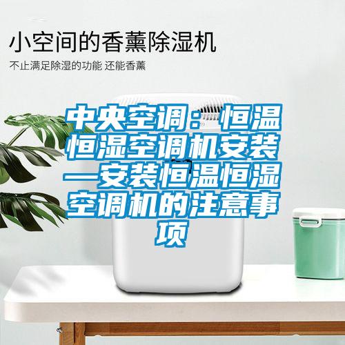 中央空調：恒溫恒濕空調機安裝—安裝恒溫恒濕空調機的注意事項