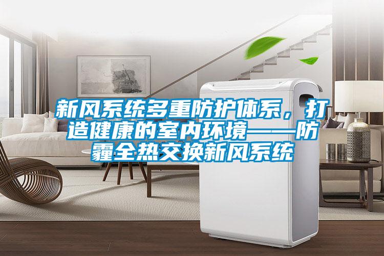 新風系統多重防護體系，打造健康的室內環境——防霾全熱交換新風系統